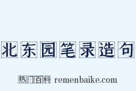 北东园笔录造句是什么意思的图片